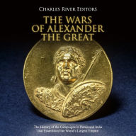The Wars of Alexander the Great: The History of the Campaigns in Persia and India that Established the World's Largest Empire