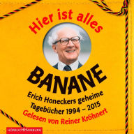 Hier ist alles Banane: Erich Honeckers geheime Tagebücher 1994-2015