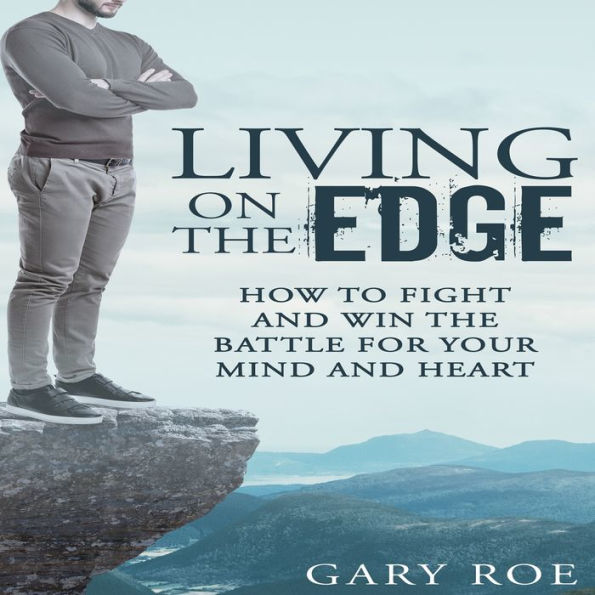 Living on the Edge: How to Fight and Win the Battle for Your Mind and Heart