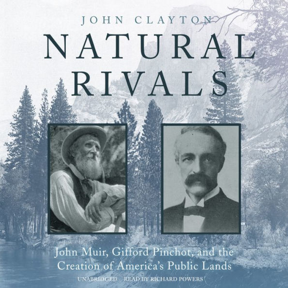 Natural Rivals: John Muir, Gifford Pinchot, and the Creation of America's Public Lands