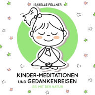Sei mit der Natur: Kinder-Meditationen und Gedankenreisen