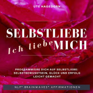 Selbstliebe Ich liebe mich: Programmiere Dich auf Selbstliebe - Selbstbewusstsein, Glück und Erfolg - leicht gemacht - NLP - Brainwaves - Affirmationen