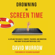 Drowning in Screen Time: A Lifeline for Adults, Parents, Teachers, and Ministers Who Want to Reclaim Their Real Lives