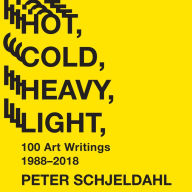 Hot, Cold, Heavy, Light: 100 Art Writings 1988¿2018