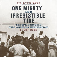 One Mighty and Irresistible Tide: The Epic Struggle Over American Immigration, 1924-1965