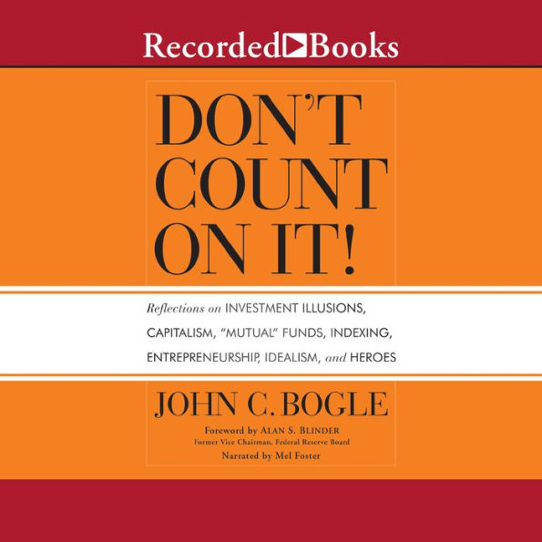 Don't Count On It!: Reflections of Investment Illusions, Capitalism, mutual Funds, Indexing, Entrepreneurship, Idealism, and Heroes