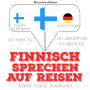 Finnisch sprechen auf Reisen: Ich höre zu, ich wiederhole, ich spreche : Sprachmethode