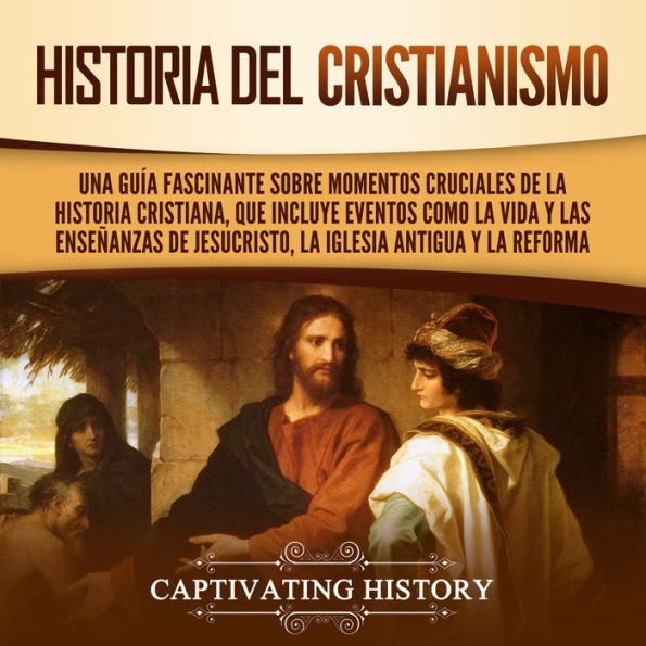 Historia del Cristianismo: Una guía fascinante sobre momentos cruciales de la historia cristiana, que incluye eventos como la vida y las enseñanzas de Jesucristo, la iglesia antigua y la Reforma