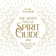 The Seven Types of Spirit Guide: How to Connect and Communicate with Your Cosmic Helpers