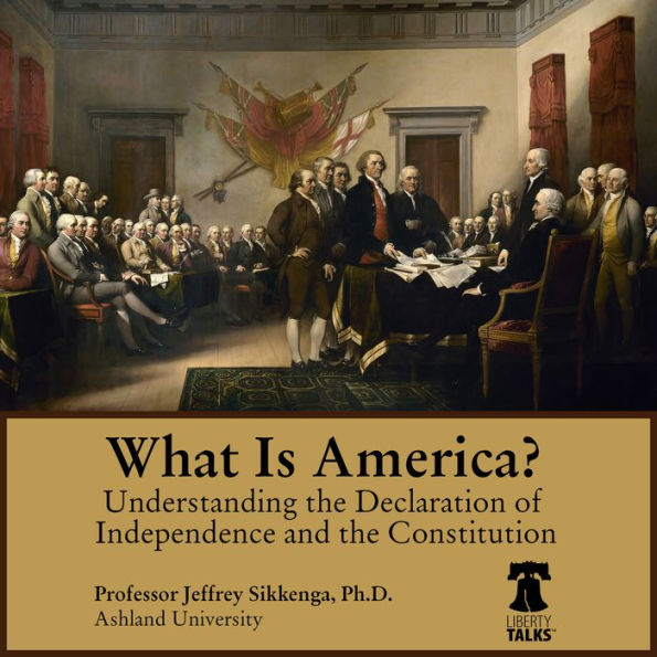 What Is America?: Understanding the Declaration of Independence and the Constitution