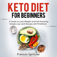 Keto Diet for Beginners: A Guide to Lose Weight and Feel Amazing - Simple Low Carb Recipes (2019 Edition)