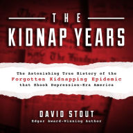 The Kidnap Years: The Astonishing True History of the Forgotten Kidnapping Epidemic That Shook Depression-Era America