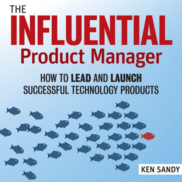 The Influential Product Manager: How to Lead and Launch Successful Technology Products