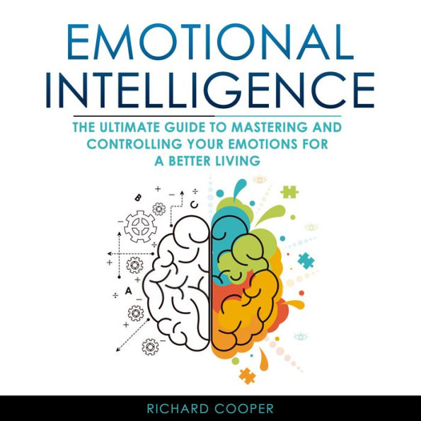 Emotional Intelligence: THE ULTIMATE GUIDE TO MASTERING AND CONTROLLING YOUR EMOTIONS FOR A BETTER LIVING