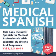 Medical Spanish: This Book Includes: Spanish For Medical Professionals With Essential Questions And Responses Vol 1, 2, 3, And 4