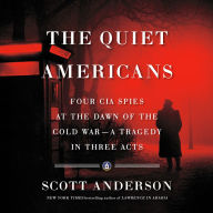 The Quiet Americans: Four CIA Spies at the Dawn of the Cold War--a Tragedy in Three Acts