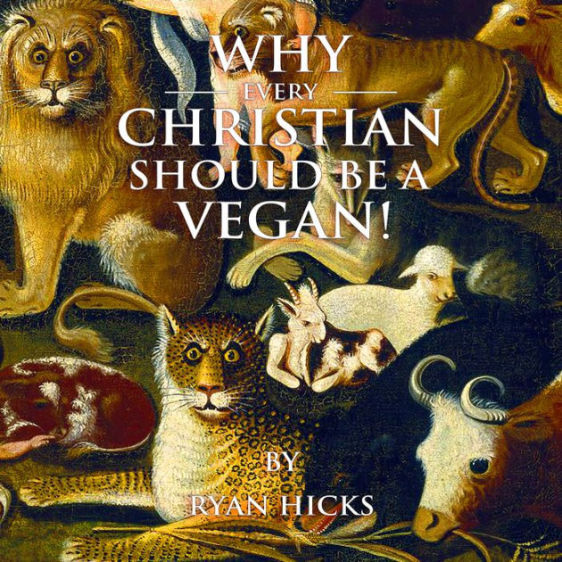 Why Every Christian Should Be A Vegan by Ryan Hicks, Paperback