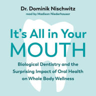 It's All in Your Mouth: Biological Dentistry and the Surprising Impact of Oral Health on Whole Body Wellness