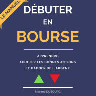 Débuter en Bourse: le manuel pour apprendre, acheter les bonnes actions, et gagner de l'argent