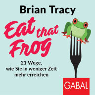 Eat that Frog: 21 Wege, wie Sie in weniger Zeit mehr erreichen