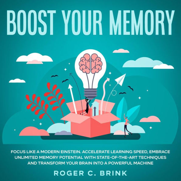 Boost Your Memory and Focus Like a Modern Einstein Accelerate Learning Speed, Embrace Unlimited Memory Potential with State-of-the-Art Techniques and Transform Your Brain into a Powerful Machine