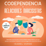 Codependencia y relaciones narcisistas 2 libros en 1 Descubre el porqué de tu personalidad codependiente, por qué atraes a narcisistas, evitarlos y cómo protegerte de relaciones tóxicas