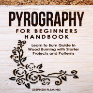 Pyrography for Beginners Handbook: Learn to Burn Guide in Wood Burning with Starter Projects and Patterns