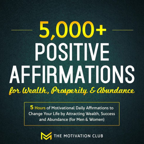 5,000+ Positive Affirmations for Wealth, Prosperity, and Abundance: 5 Hours of Motivational Daily Affirmations to Change Your Life by Attracting Wealth, Success and Abundance (for Men & Women)