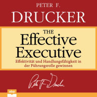 The Effective Executive: Effektivita?t und Handlungsfa?higkeit in der Fu?hrungsrolle gewinnen
