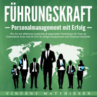 Führungskraft - Personalmanagement mit Erfolg: Wie Sie mit effektivem Leadership & angewandter Psychologie Ihr Team im Unternehmen leiten und als Chef die nötigen Kompetenzen und Charisma entwickeln