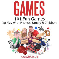 Games: 101 Fun Games To Play With Friends, Family & Children