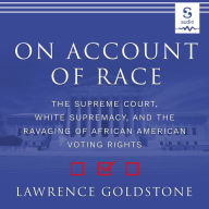 On Account of Race: The Supreme Court, White Supremacy, and the Ravaging of African American Voting Rights