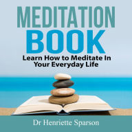 Meditation Book: Learn How to Meditate In Your Everyday Life