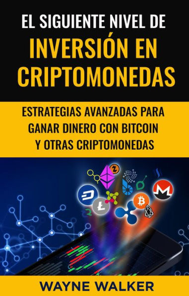 El Siguiente Nivel De Inversión En Criptomonedas: Estrategias Avanzadas Para Ganar Dinero Con Bitcoin y Otras Criptomonedas