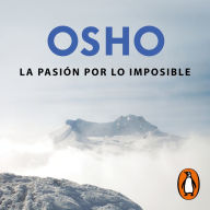 La pasión por lo imposible (OSHO habla de tú a tú): La búsqueda de la verdad, la bondad y la belleza en el camino del autoconocimiento