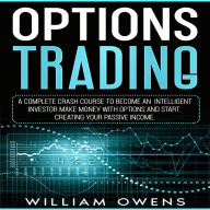 Options Trading: A Complete Crash Course to Become an Intelligent Investor - Make Money with Options and Start Creating Your Passive Income