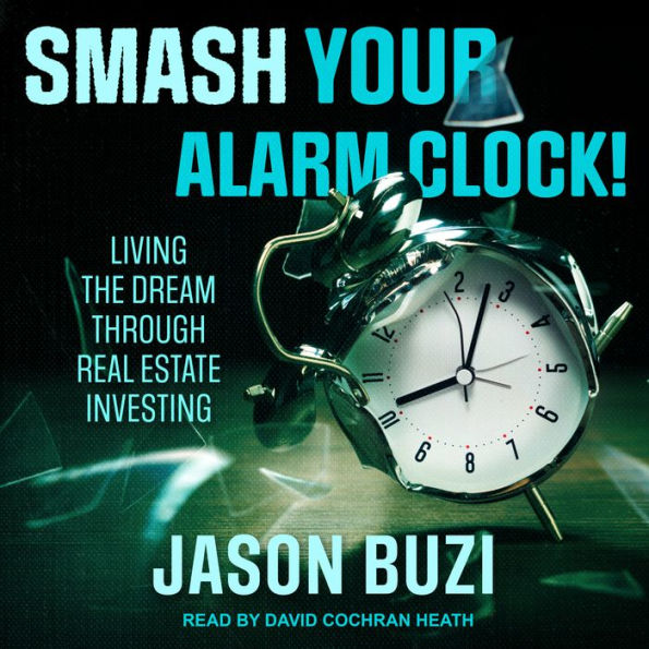 Smash Your Alarm Clock!: Living the Dream Through Real Estate Investing