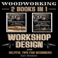 Woodworking: Workshop Design and Helpful Tips for Beginners (2 books in 1)