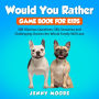 Would You Rather Game Book for Kids: 500 Hilarious Questions, Silly Scenarios and Challenging Choices the Whole Family Will Love