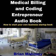 Medical Billing and Coding Entrepreneur Audio Book: How to start your own business startup book