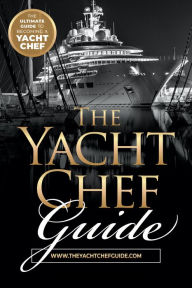 The Yacht Chef Guide: The Ultimate Guide to Becoming a Yacht Chef