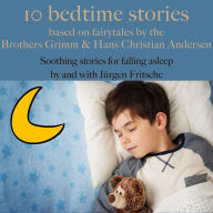 Ten bedtime stories - based on fairytales by the Brothers Grimm and Hans Christian Andersen!: Soothing stories for falling asleep