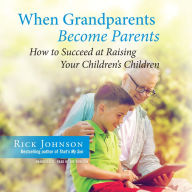 When Grandparents Become Parents: How to Succeed at Raising Your Children's Children