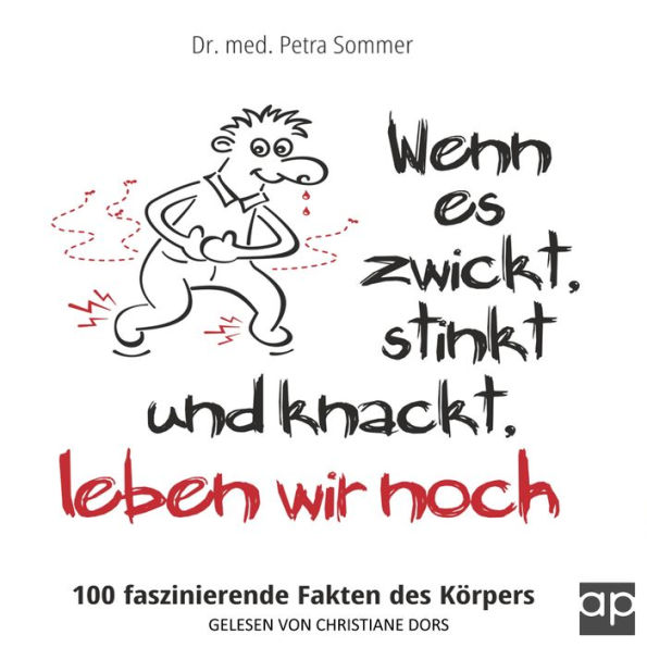 Wenn es zwickt, stinkt und knackt, leben wir noch: 100 faszinierende Fakten des Körpers