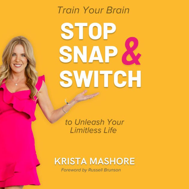 Stop, Snap, and Switch Train Your Brain to Unleash Your Limitless Life