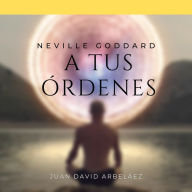 Neville Goddard: A Tus Órdenes: Lecciones del filósofo más grande del que jamás oíste hablar (Abridged)