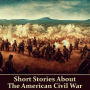 Short Stories About The American Civil War: Stories about life as a soldier, love in a time of war, horrors of battle & more