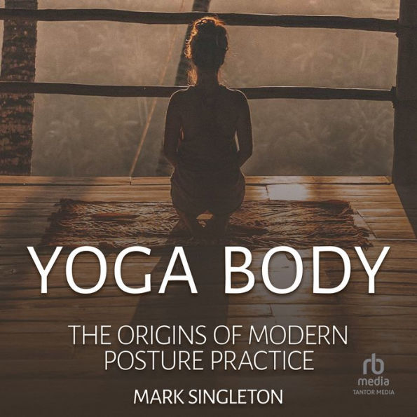 Yoga Body: The Origins of Modern Posture Practice