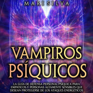 Vampiros psíquicos: La guía de defensa personal psíquica para empáticos y personas altamente sensibles que desean protegerse de los ataques energéticos