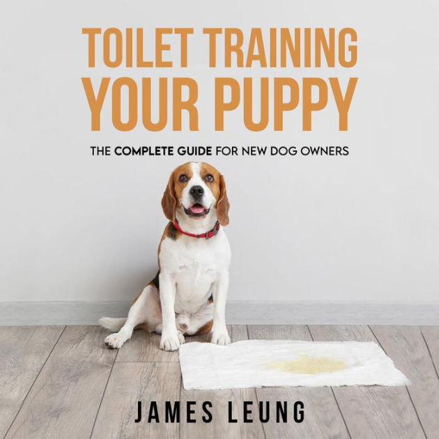 Toilet Training Your Puppy The Complete Guide for New Dog Owners by